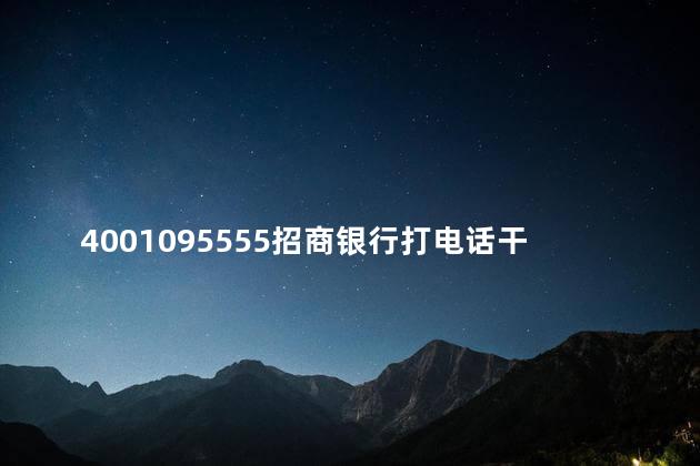 4001095555招商银行打电话干嘛 4001095555是催收电话吗